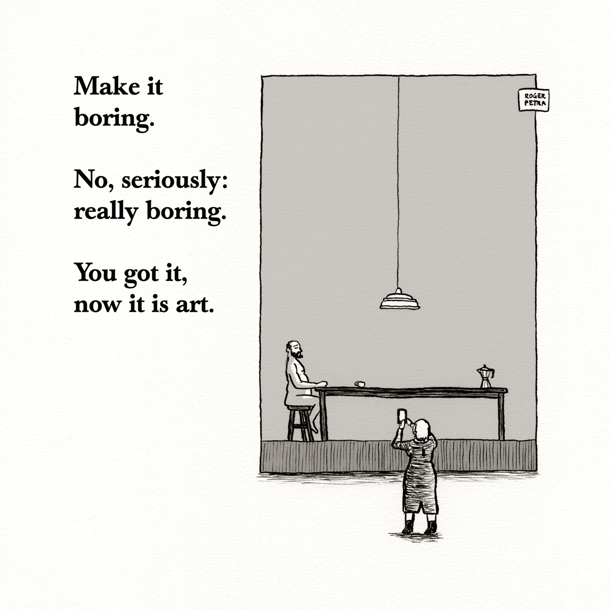 Make it boring. No, seriously: really boring. You got it, now it is art.