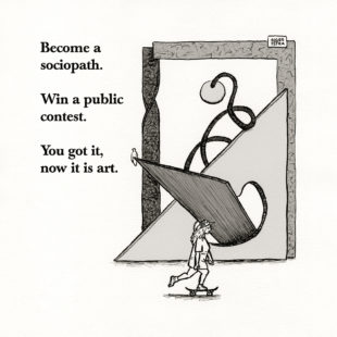 Become a sociopath. Win a public contest. Now you got it, it is art.